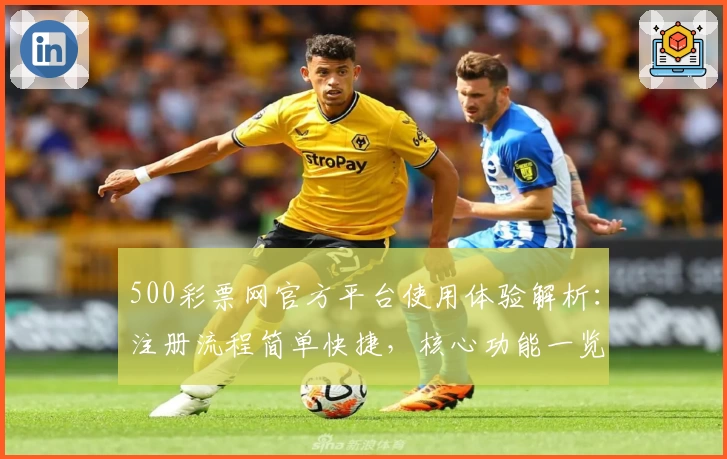 500彩票网官方平台使用体验解析：注册流程简单快捷，核心功能一览