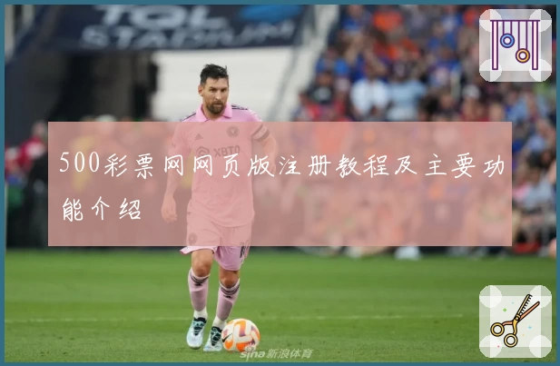 500彩票网网页版注册教程及主要功能介绍