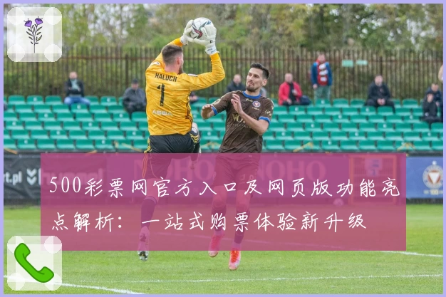 500彩票网官方入口及网页版功能亮点解析：一站式购票体验新升级