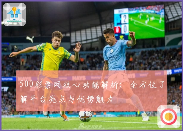 500彩票网核心功能解析：全方位了解平台亮点与优势魅力