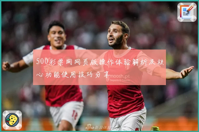 500彩票网网页版操作体验解析及核心功能使用技巧分享