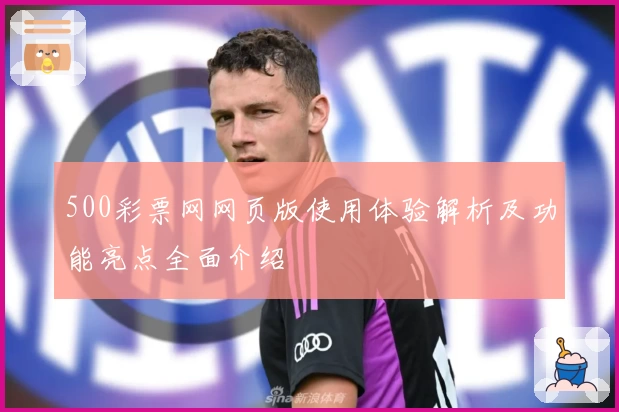 500彩票网网页版使用体验解析及功能亮点全面介绍