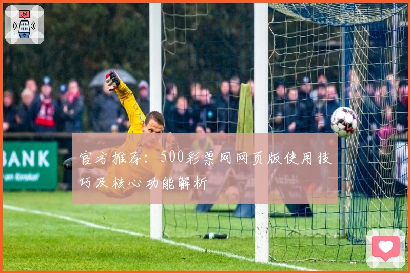 官方推荐：500彩票网网页版使用技巧及核心功能解析