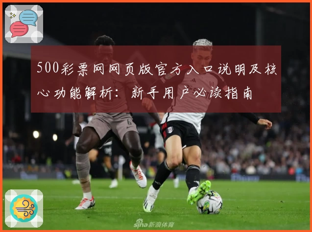 500彩票网网页版官方入口说明及核心功能解析：新手用户必读指南
