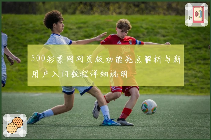 500彩票网网页版功能亮点解析与新用户入门教程详细说明