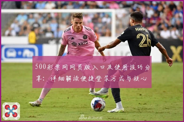 500彩票网网页版入口及使用技巧分享：详细解读便捷登录方式与核心功能亮点