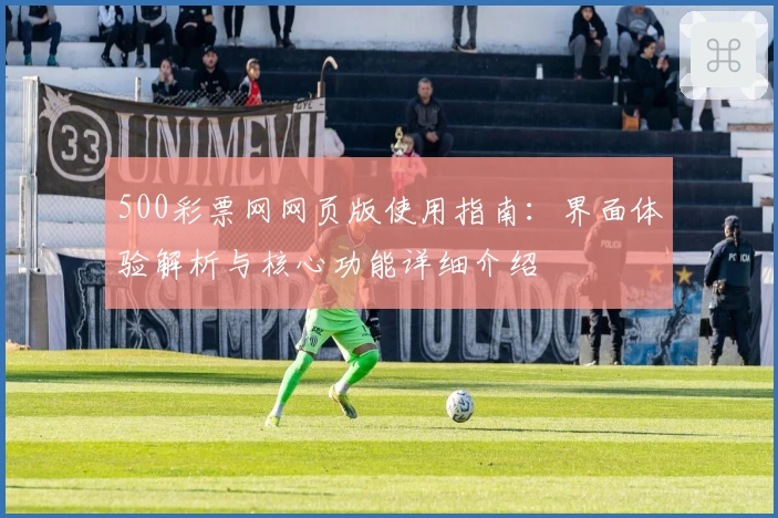 500彩票网网页版使用指南：界面体验解析与核心功能详细介绍